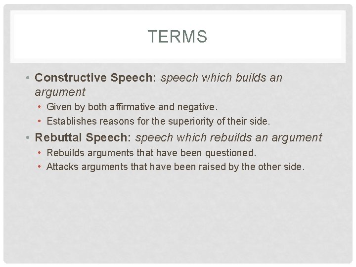 TERMS • Constructive Speech: speech which builds an argument • Given by both affirmative