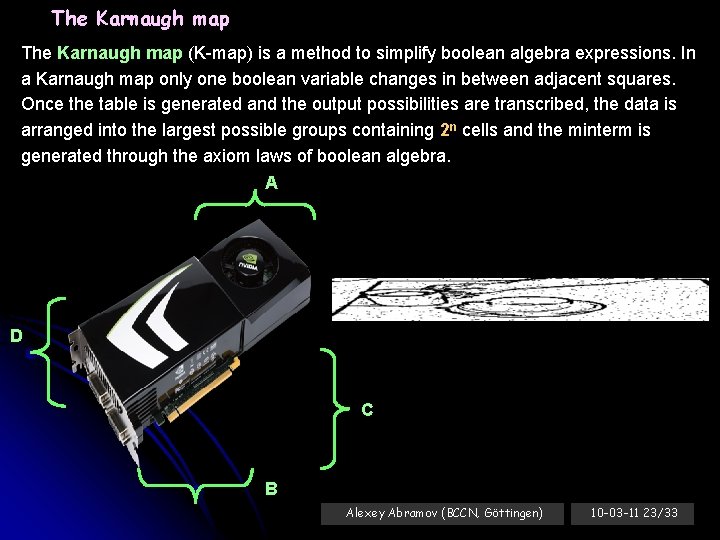 The Karnaugh map (K-map) is a method to simplify boolean algebra expressions. In a