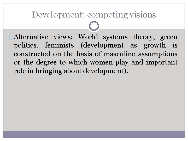 Development: competing visions �Alternative views: World systems theory, green politics, feminists (development as growth