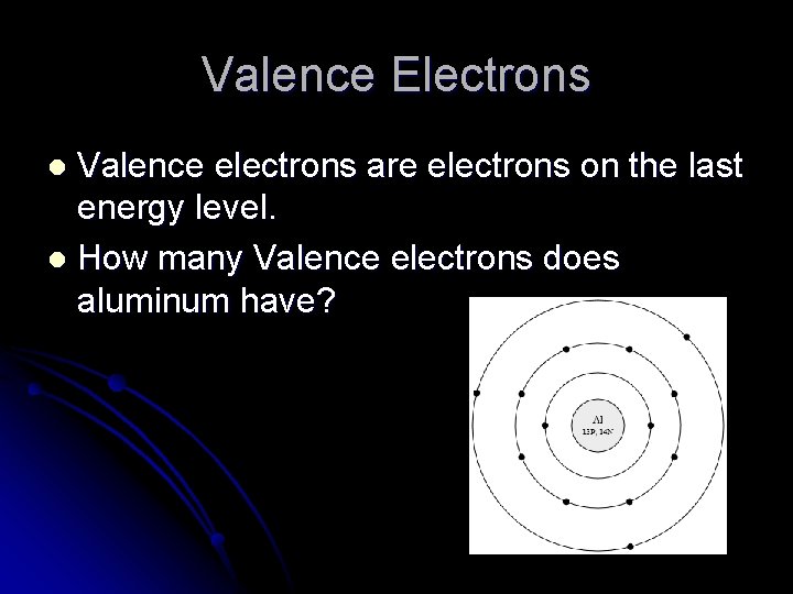 Valence Electrons Valence electrons are electrons on the last energy level. l How many