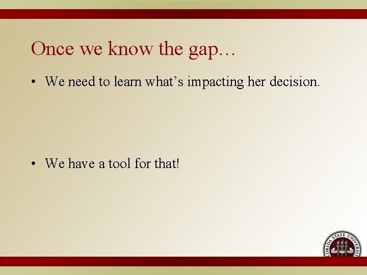 Once we know the gap… • We need to learn what’s impacting her decision.