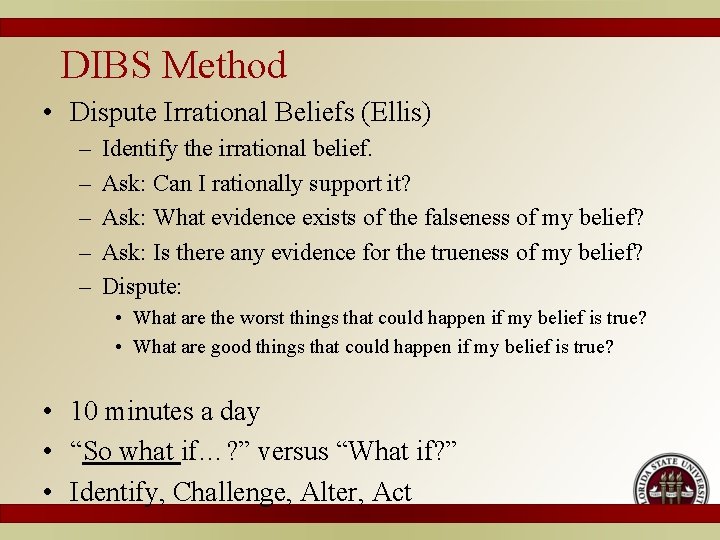 DIBS Method • Dispute Irrational Beliefs (Ellis) – – – Identify the irrational belief.