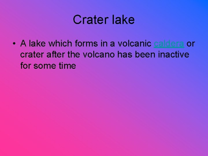 Crater lake • A lake which forms in a volcanic caldera or crater after
