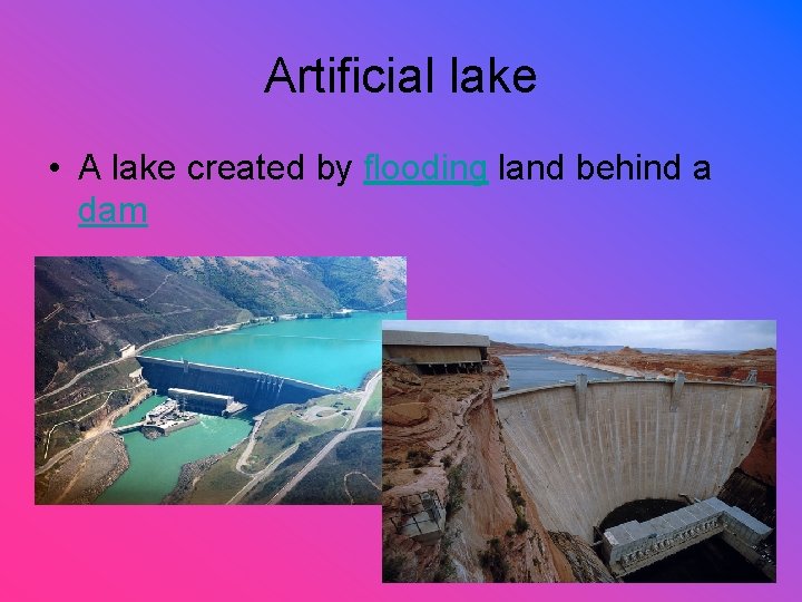 Artificial lake • A lake created by flooding land behind a dam 