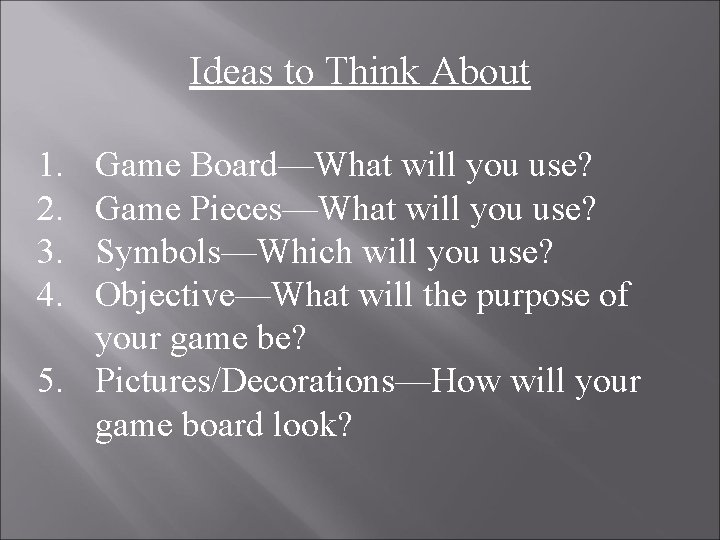 Ideas to Think About 1. 2. 3. 4. Game Board—What will you use? Game