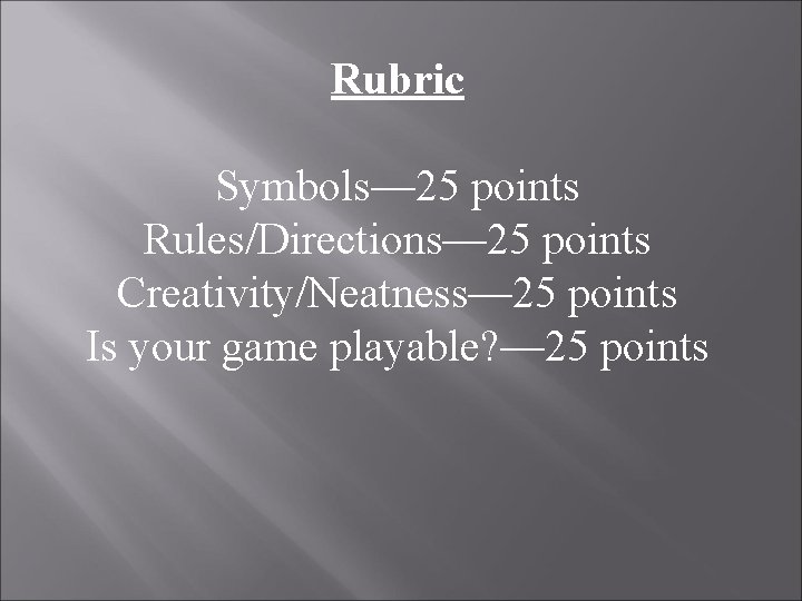 Rubric Symbols— 25 points Rules/Directions— 25 points Creativity/Neatness— 25 points Is your game playable?