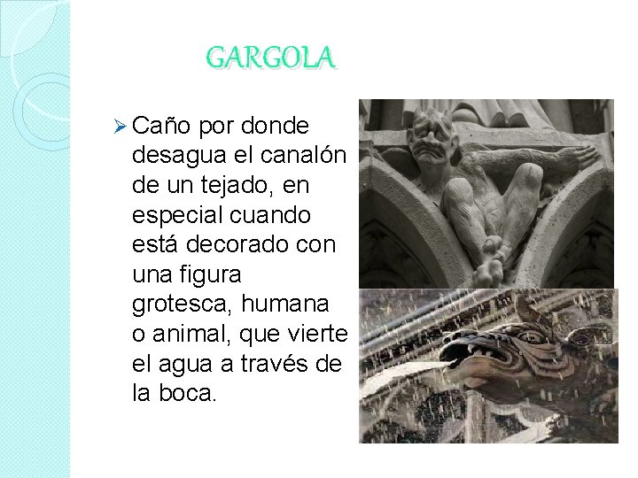 GARGOLA Ø Caño por donde desagua el canalón de un tejado, en especial cuando