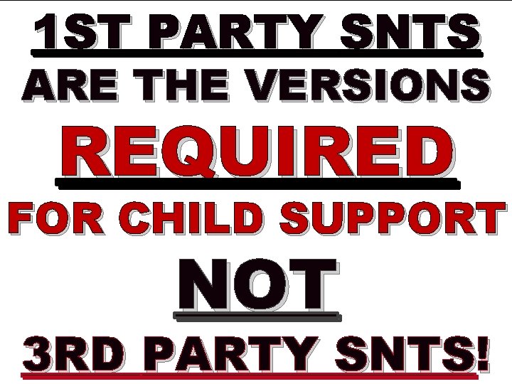 1 ST PARTY SNTS ARE THE VERSIONS REQUIRED FOR CHILD SUPPORT NOT 3 RD