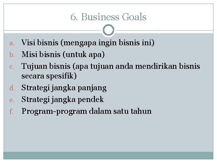 6. Business Goals a. Visi bisnis (mengapa ingin bisnis ini) b. Misi bisnis (untuk