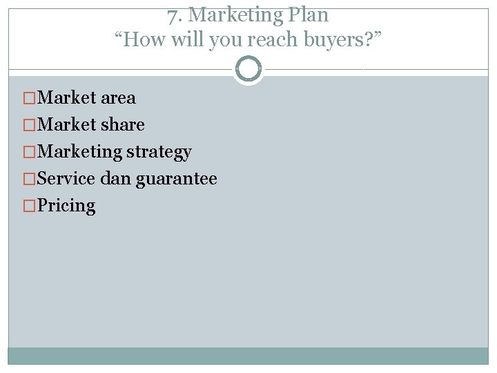 7. Marketing Plan “How will you reach buyers? ” �Market area �Market share �Marketing