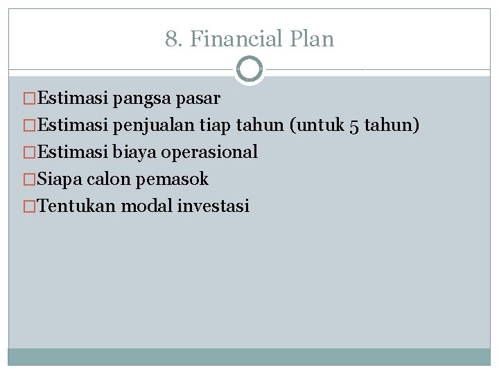 8. Financial Plan �Estimasi pangsa pasar �Estimasi penjualan tiap tahun (untuk 5 tahun) �Estimasi