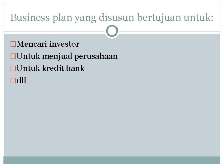 Business plan yang disusun bertujuan untuk: �Mencari investor �Untuk menjual perusahaan �Untuk kredit bank