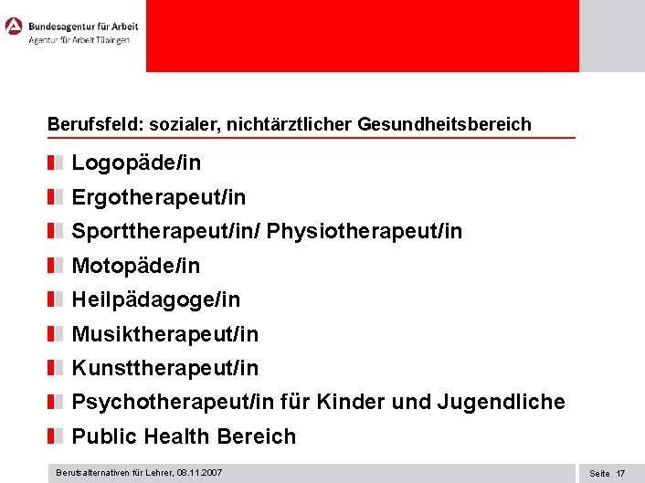 Berufsfeld: sozialer, nichtärztlicher Gesundheitsbereich Logopäde/in Ergotherapeut/in Sporttherapeut/in/ Physiotherapeut/in Motopäde/in Heilpädagoge/in Musiktherapeut/in Kunsttherapeut/in Psychotherapeut/in für