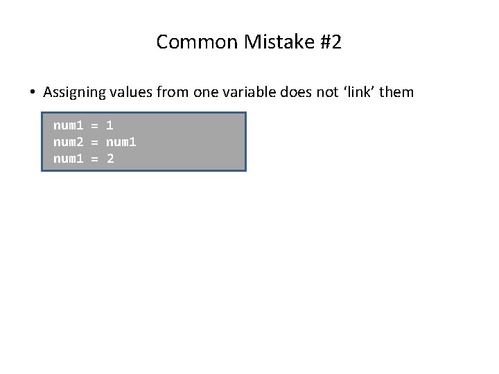 Common Mistake #2 • Assigning values from one variable does not ‘link’ them num