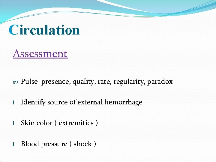 Circulation Assessment Pulse: presence, quality, rate, regularity, paradox l Identify source of external hemorrhage