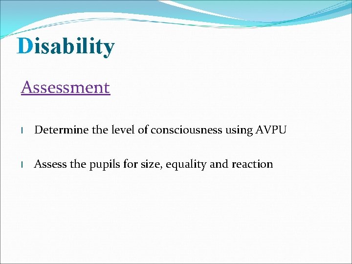 Disability Assessment l Determine the level of consciousness using AVPU l Assess the pupils