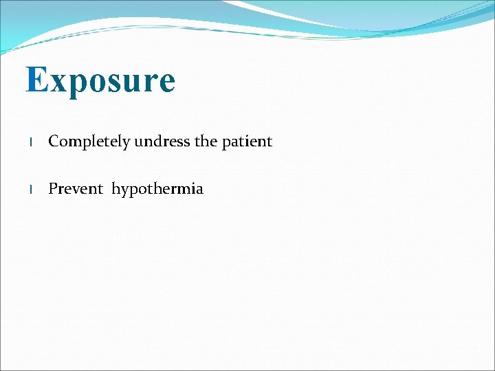 Exposure l Completely undress the patient l Prevent hypothermia 