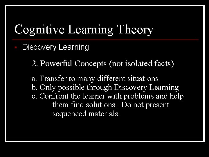 Cognitive Learning Theory § Discovery Learning 2. Powerful Concepts (not isolated facts) a. Transfer