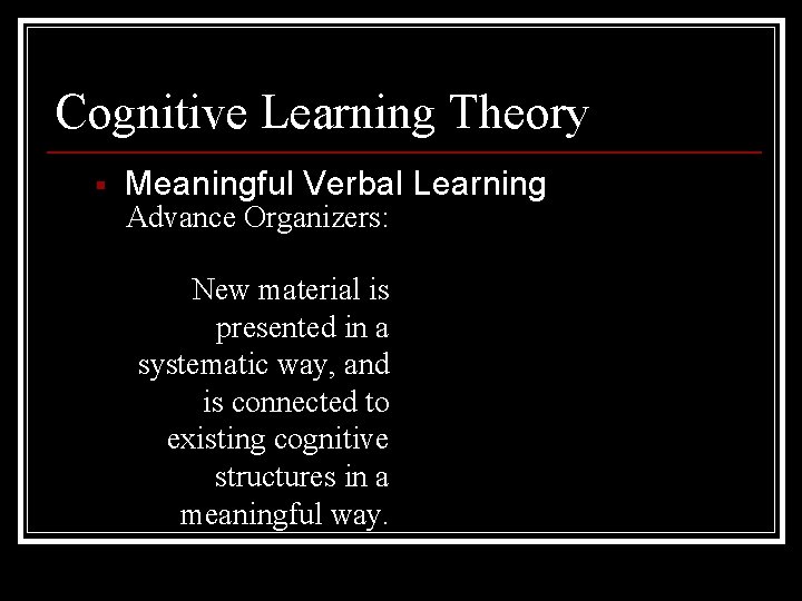 Cognitive Learning Theory § Meaningful Verbal Learning Advance Organizers: New material is presented in