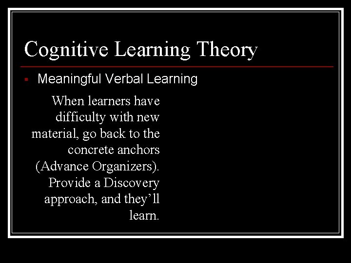 Cognitive Learning Theory § Meaningful Verbal Learning When learners have difficulty with new material,