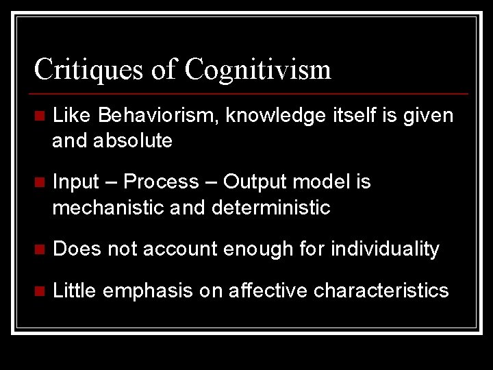 Critiques of Cognitivism n Like Behaviorism, knowledge itself is given and absolute n Input