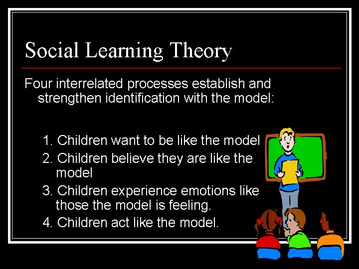 Social Learning Theory Four interrelated processes establish and strengthen identification with the model: 1.