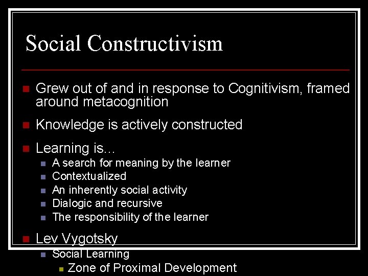 Social Constructivism n Grew out of and in response to Cognitivism, framed around metacognition