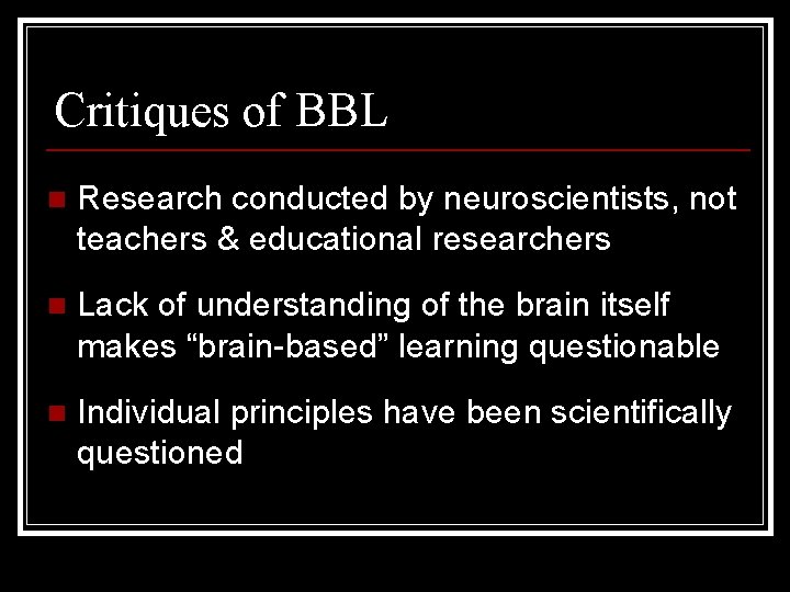 Critiques of BBL n Research conducted by neuroscientists, not teachers & educational researchers n