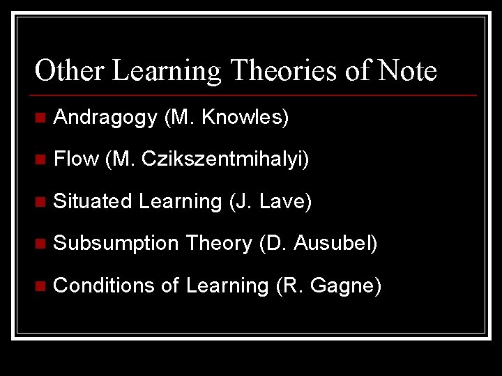 Other Learning Theories of Note n Andragogy (M. Knowles) n Flow (M. Czikszentmihalyi) n