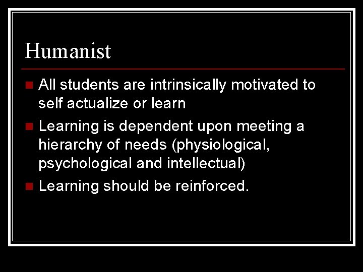 Humanist All students are intrinsically motivated to self actualize or learn n Learning is