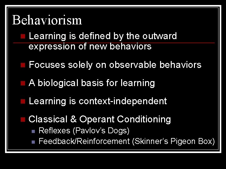 Behaviorism n Learning is defined by the outward expression of new behaviors n Focuses