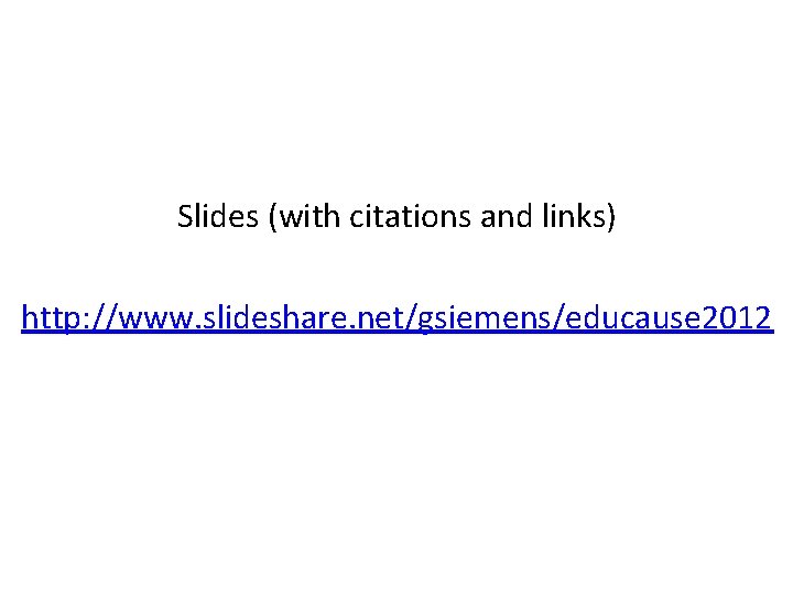 Slides (with citations and links) http: //www. slideshare. net/gsiemens/educause 2012 