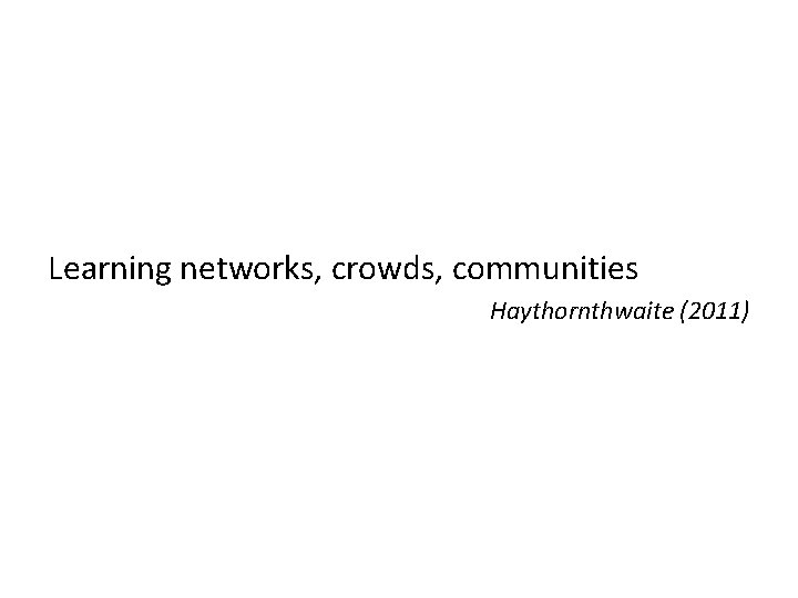 Learning networks, crowds, communities Haythornthwaite (2011) 