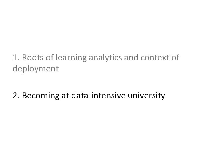 1. Roots of learning analytics and context of deployment 2. Becoming at data-intensive university