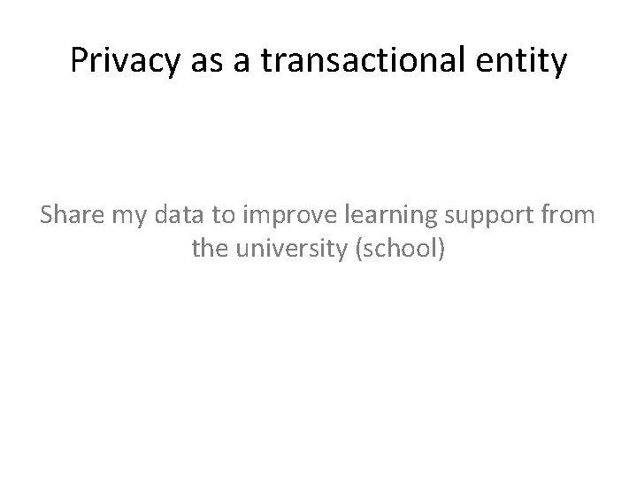 Privacy as a transactional entity Share my data to improve learning support from the