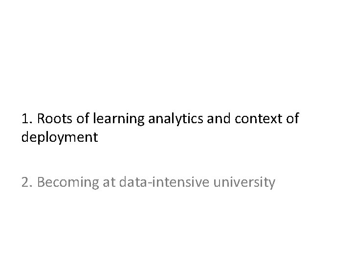 1. Roots of learning analytics and context of deployment 2. Becoming at data-intensive university