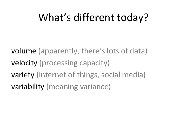 What’s different today? volume (apparently, there’s lots of data) velocity (processing capacity) variety (internet