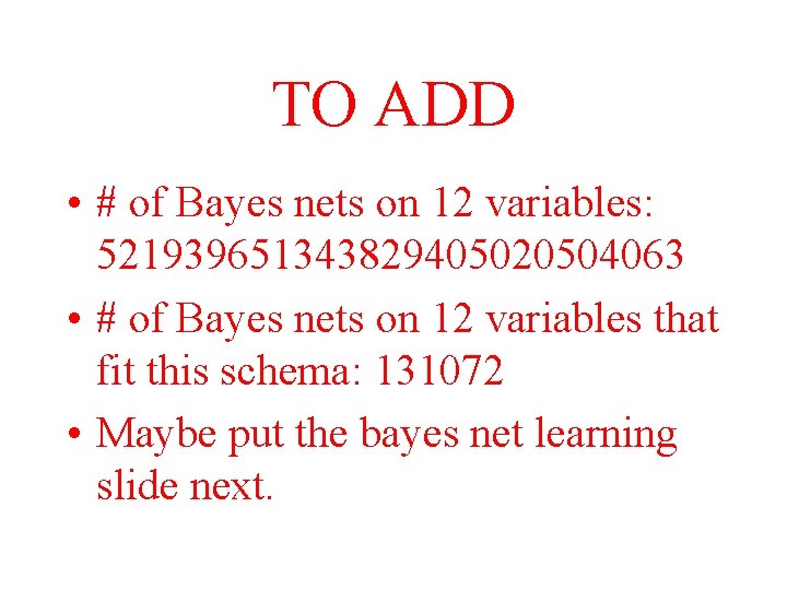 TO ADD • # of Bayes nets on 12 variables: 521939651343829405020504063 • # of