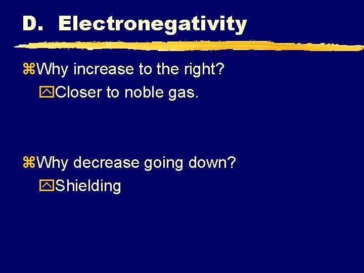 D. Electronegativity z. Why increase to the right? y. Closer to noble gas. z.