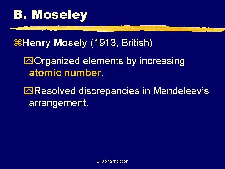 B. Moseley z. Henry Mosely (1913, British) y. Organized elements by increasing atomic number.