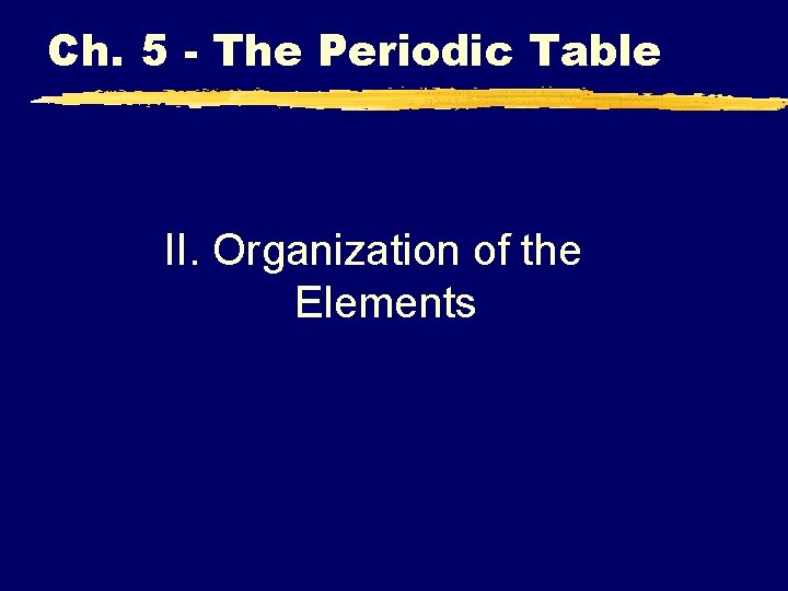 Ch. 5 - The Periodic Table II. Organization of the Elements 