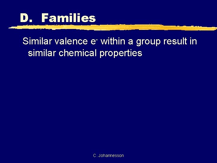 D. Families Similar valence e- within a group result in similar chemical properties C.