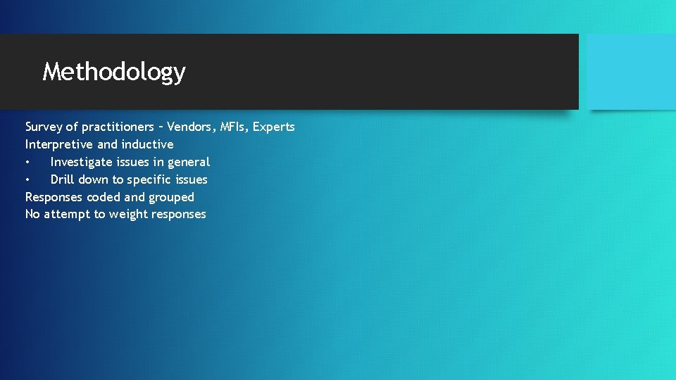 Methodology Survey of practitioners – Vendors, MFIs, Experts Interpretive and inductive • Investigate issues