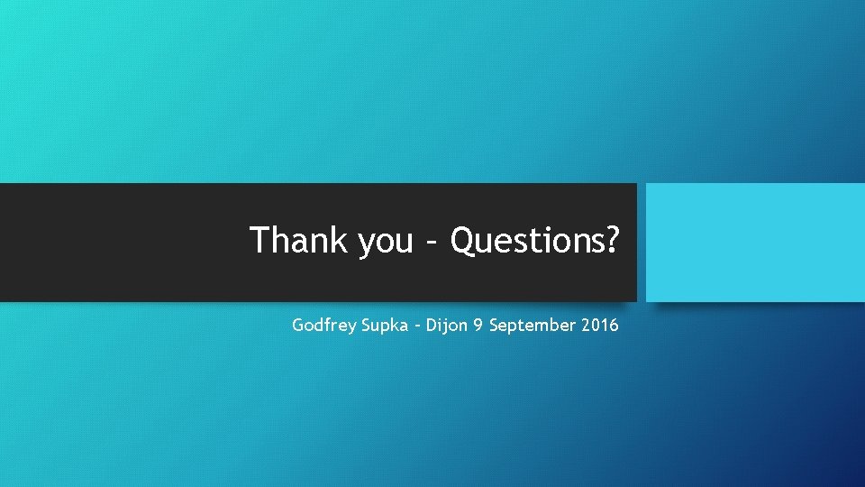 Thank you – Questions? Godfrey Supka – Dijon 9 September 2016 