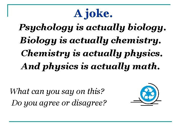 A joke. Psychology is actually biology. Biology is actually chemistry. Chemistry is actually physics.