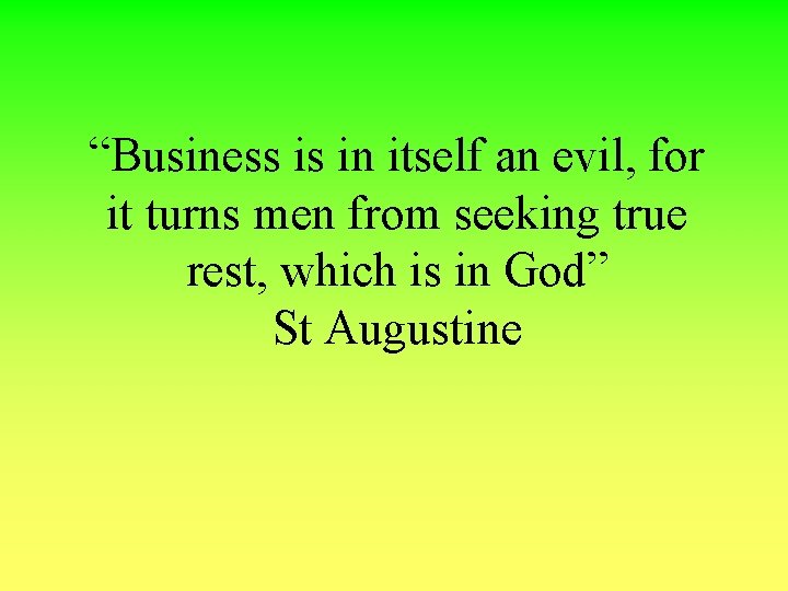 “Business is in itself an evil, for it turns men from seeking true rest,