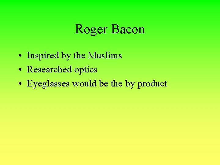 Roger Bacon • Inspired by the Muslims • Researched optics • Eyeglasses would be