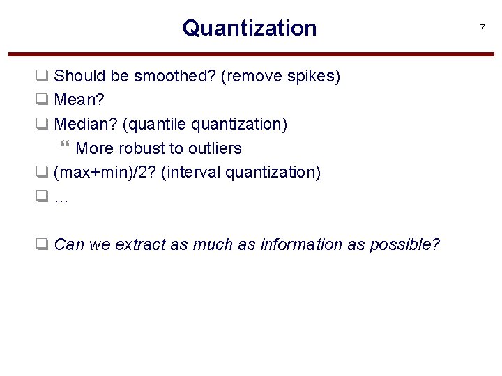 Quantization q Should be smoothed? (remove spikes) q Mean? q Median? (quantile quantization) }