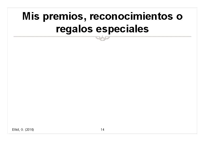 Mis premios, reconocimientos o regalos especiales Elliot, G. (2016) 14 