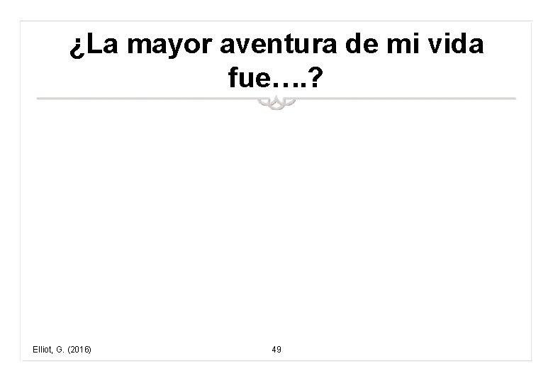 ¿La mayor aventura de mi vida fue…. ? Elliot, G. (2016) 49 